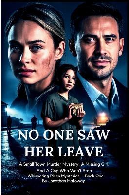 No One Saw Her Leave: A Small Town Murder Mystery, A Missing Girl, And A Cop Who Won't Stop - Jonathan Halloway - cover