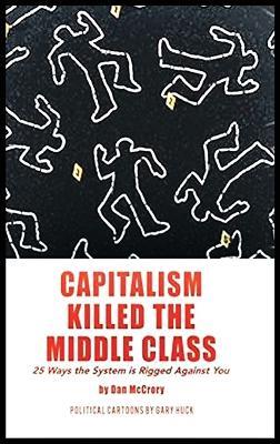 Capitalism Killed the Middle Class: 25 Ways the System Is Rigged Against You - Dan McCrory - cover