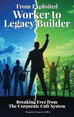 From Exploited Worker To Legacy Builder: Breaking Free from the Corporate Cult System - Ricardo Dormevil Mba - cover