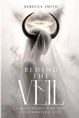 Behind the Veil: Discovering God and Confronting Evil - Rebecca Smith - cover