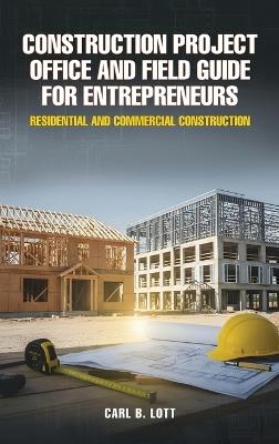 Construction Project Office and Field Guide for Entrepreneurs: Residential and Commercial Construction - Carl B Lott - cover