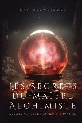 Les Secrets du Maître Alchimiste: Dévoiler la Clé de la Transformation - Dan Desmarques - cover