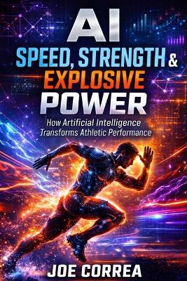 AI Speed, Strength & Explosive Power: How Artificial Intelligence Builds Elite Athleticism - Joe Correa - cover
