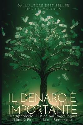 Il Denaro è Importante: Un Approccio Olistico per Raggiungere la Libertà Finanziaria e il Benessere - Dan Desmarques - cover