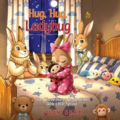 Hug, Hug, Ladybug: The Three Hares Do Bedtime with Little Sprout - Judy Berk - cover