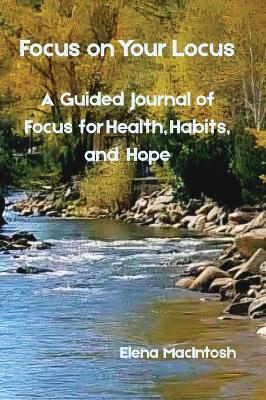 Focus on Your Locus: A Guided Journal of Focus for Health, Habits, and Hope - Elena Macintosh - cover