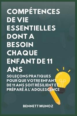 Compétences De Vie Essentielles Dont A Besoin Chaque Enfant De 11 Ans: 50 Leçons pratiques pour que Votre Enfant de 11 Ans Soit Résilient et Préparé à l'Adolescence - Bennett Munoz - cover