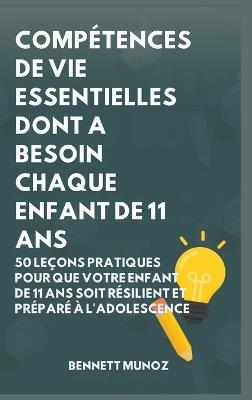 Compétences De Vie Essentielles Dont A Besoin Chaque Enfant De 11 Ans: 50 Leçons pratiques pour que Votre Enfant de 11 Ans Soit Résilient et Préparé à l'Adolescence - Bennett Munoz - cover