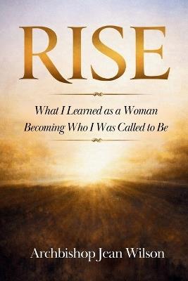 Rise: What I Learned While Becoming Who I Was Called to Be - Jean Wilson - cover