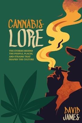 Cannabis Lore: The Stories Behind the People, Places, and Strains That Shaped the Culture - David James - cover