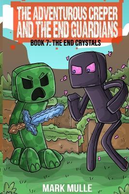 The Adventurous Creeper and the End Guardians: The End Crystals: (Book 7 of the Diary of an Adventurous Creeper) - Mark Mulle - cover