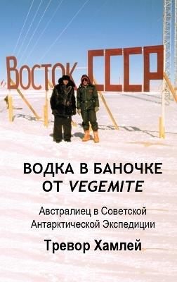 ВОДКА В БАНОЧКЕ ОТ Vegemite: Австралиец в Советской Aнтарктической Экс - Тревор Хамлей - cover