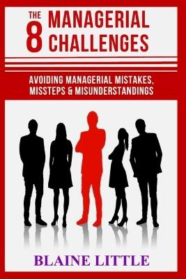 The 8 Managerial Challenges: Avoiding Managerial Mistakes, Missteps & Misunderstandings - Blaine Little - cover