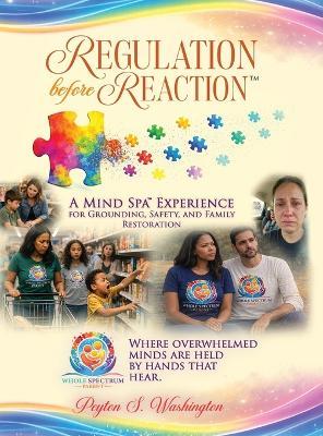 Regulation Before Reaction(TM): A Mind Spa(TM) Experience for Grounding, Emotional Regulation, and Family Restoration - Peyton S Washington - cover