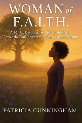 WOMAN of F.A.I.T.H.: A 60-Day Devotional to Release the Past, Revive the Soul, Restore the Heart, and Renew the Spirit - Patricia Cunningham - cover