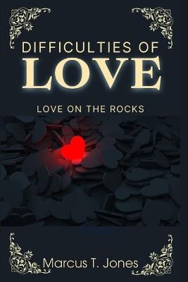 Difficulties Of Love: Love On The Rocks - Marcus T Jones - cover