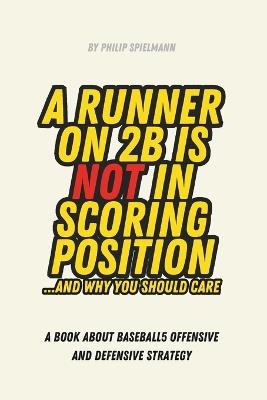 A Runner on 2B is not in Scoring Position... and why you should care: A book about Baseball5 Offensive and Defensive Strategy - Philip Malthe Spielmann - cover