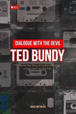 Dialogue With The Devil, TED BUNDY: Inside the Real Story of the Killer Who Tried to Help Catch Another Killer. - Bruce McTrever - cover