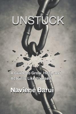 Unstuck: A Guide to Grow, Heal, and Actually Like Yourself - Naviene Barui - cover