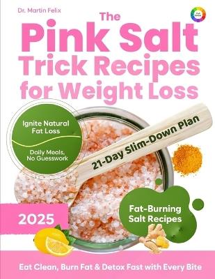 The Pink Salt Trick Recipes for Weight Loss: 21-Day Himalayan Pink Salt Detox Challenge to Burn Fat Naturally, Crush Cravings, and Boost Metabolism - Weight loss reset for women - Martin Felix - cover