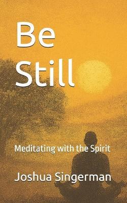 Be Still: Meditating with the Spirit - Joshua Singerman - cover