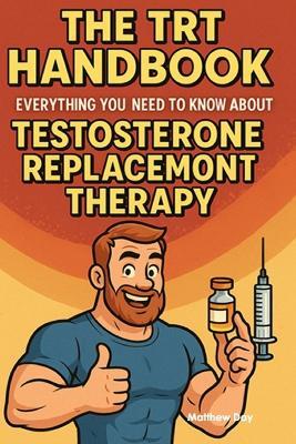 The TRT Handbook: Everything You Need to Know About Testosterone Replacement Therapy - Matthew Day - cover