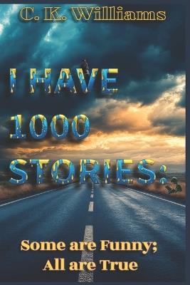 I Have 1000 Stories: Some are Funny; All are True - C K Williams - cover