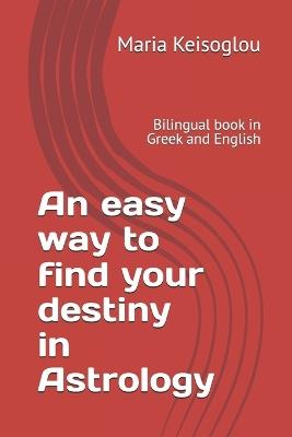 An easy way to find your destiny in Astrology: Bilingual book in Greek and English - Maria Keisoglou - cover