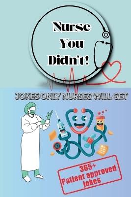 Nurse you didn't! Jokes only Nurses will get: The Ultimate Joke Book for Nurses Who've Seen It All - Mohammed El Baraka - cover