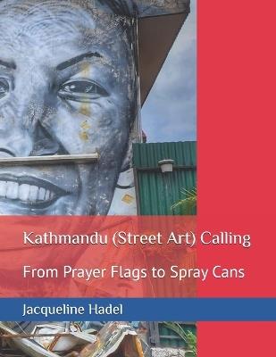Kathmandu (Street Art) Calling: From Prayer Flags to Spray Cans - Jacqueline Hadel - cover