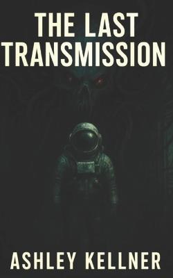 The Last Transmission: One signal. Infinite realities. No way back. - Ashley Kellner - cover
