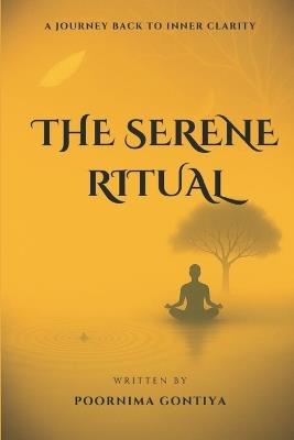 The Serene Ritual: A Journey Back to Inner Clarity - Poornima Gontiya - cover