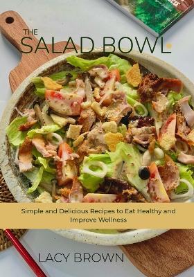 The Salad Bowl: Simple and Delicious Recipes to Eat Healthy and Improve Wellness - Lacy Brown - cover