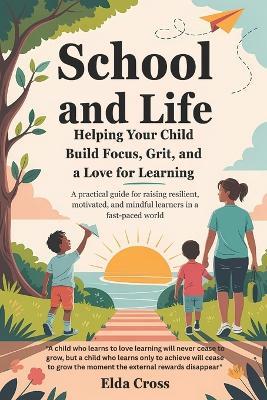 School and Life: Helping Your Child Build Focus, Grit, and a Love for Learning - Elda Cross - cover