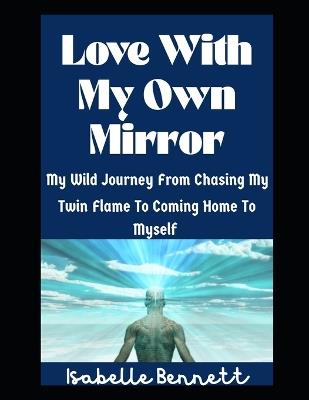 Love With My Own Mirror: My Wild Journey From Chasing My Twin Flame To Coming Home To Myself - Isabelle Bennett - cover