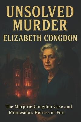The Unsolved Murder of Elizabeth Congdon: The Marjorie Congdon Case and Minnesota's Heiress of Fire - Ricky Indrawan - cover