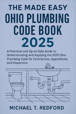 The Made Easy Ohio Plumbing Code Book 2025: A Practical and Up-to-Date Guide to Understanding and Applying the 2025 Ohio Plumbing Code for Contractors, Apprentices, and Inspectors - Michael T Redford - cover