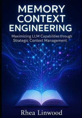 Memory Context Engineering: Maximizing LLM Capabilities through Strategic Context Management (No code) - Rhea Linwood - cover