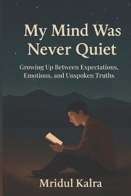 My Mind Was Never Quiet: Growing Up Between Expectations, Emotions, and Unspoken Truths - Mridul Kalra - cover