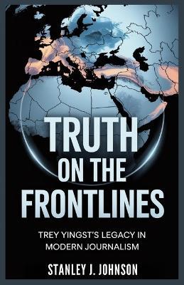 Truth On The Frontlines: Trey Yingst's Legacy in Modern Journalism - Stanley J Johnson - cover