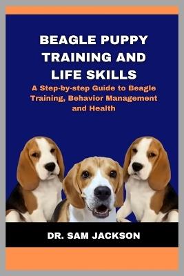 Beagle Puppy Training and Life Skills: A Step-by-step Guide to Beagle Training, Behavior Management and Health - Sam Jackson - cover