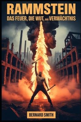 Rammstein: Das Feuer, die Wut, das Vermächtnis: Ein tiefer Einblick in die Band, die den Metal neu definiert und die Bühne revolutioniert hat - Bernard Smith - cover