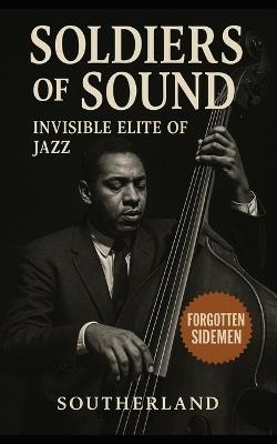 Soldiers of Sound: Invisible Elite of Jazz: The Untold Lives Behind the Giants of Bebop, Hard Bop, and Post-Bop Jazz - Spang-A-Lang Publishing - cover
