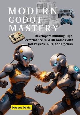 Modern Godot Mastery: Developers Building High-Performance 2D & 3D Games with Jolt Physics, .NET, and OpenXR - Dwayne Daniel - cover
