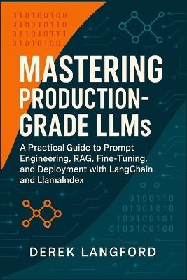 Mastering Production-Grade LLMs: A Practical Guide to Prompt Engineering, RAG, Fine-Tuning, and Deployment with LangChain and LlamaIndex - Derek Langford - cover