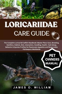 Loricariidae Care Guide: The Complete Loricariid Catfish Handbook: Master Pleco Care, Breeding, Nutrition, Habitat, Diet, Interaction, Handling, Tank Setup, Behavior & Species Profiles for Passionate Aquarists and Responsible Fishkeepers Worldwide - James O William - cover