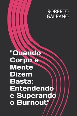 "Quando Corpo e Mente Dizem Basta: Entendendo e Superando o Burnout" - Roberto Galeano - cover