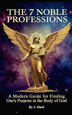 The Seven Noble Professions: A Modern Guide For Finding Ones Purpose in The Body of God - Jesse Stark - cover