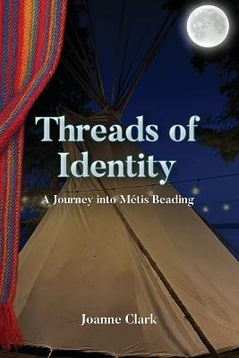 Threads of Identity: A Journey into Métis Beading - Bruce Clark,Joanne M Clark - cover