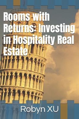 Rooms with Returns: Investing in Hospitality Real Estate - Robyn Xu - cover